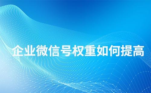 企業微信號權重如何提高