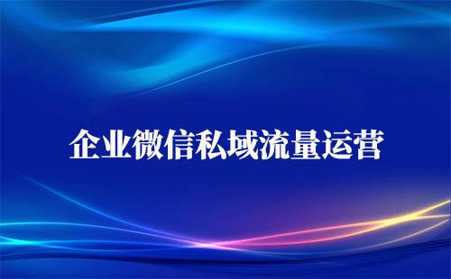 企業微信私域流量運營方法