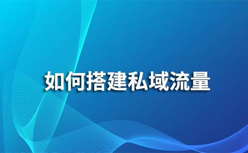 如何構建私域流量完成客戶引流