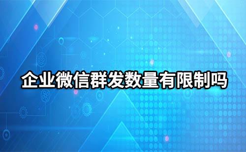 企業(yè)微信有群發(fā)數(shù)量限制嗎