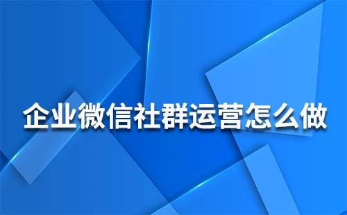 企業微信社群運營怎么做