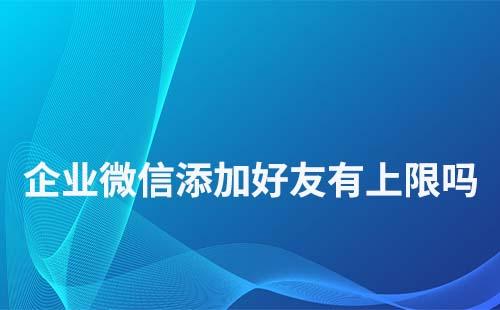 企業微信號添加好友數量有限制嗎