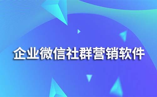 企業微信社群營銷軟件有哪些