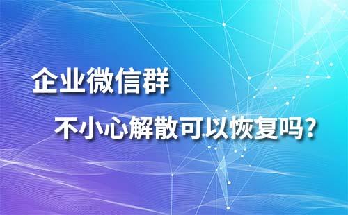 企業微信群不小心解散可以恢復嗎？