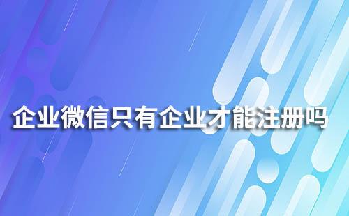 企業微信只有企業才能注冊嗎