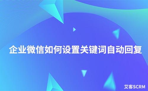 企業微信如何設置關鍵詞自動回復