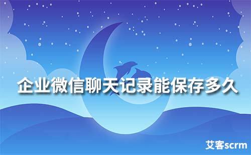 企業微信的聊天記錄最長能保存多長時間