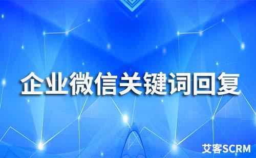 企業(yè)微信支持關鍵詞回復嗎