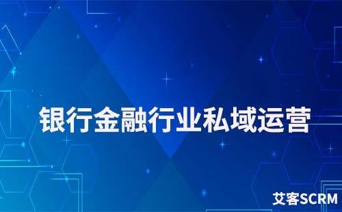 銀行金融行業如何運營好私域流量