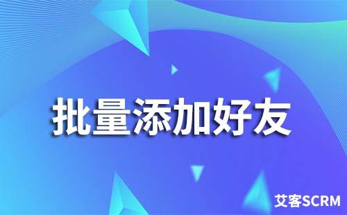 如何通過企業微信scrm系統批量添加好友