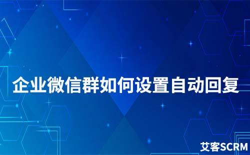 企業微信群可以設置自動回復嗎