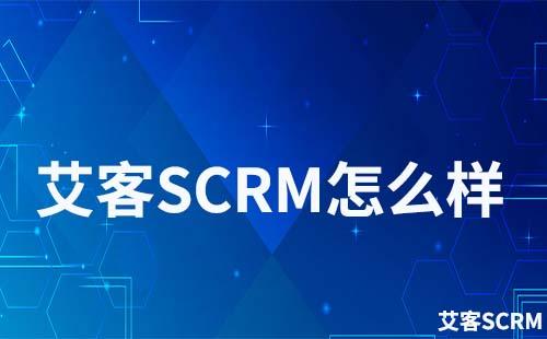 艾客SCRM怎么樣