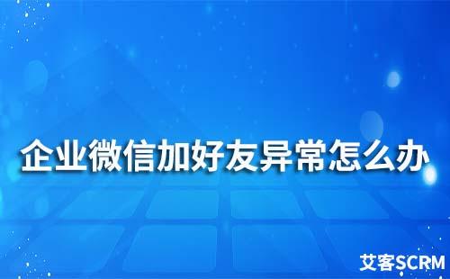 企業微信加好友異常怎么辦