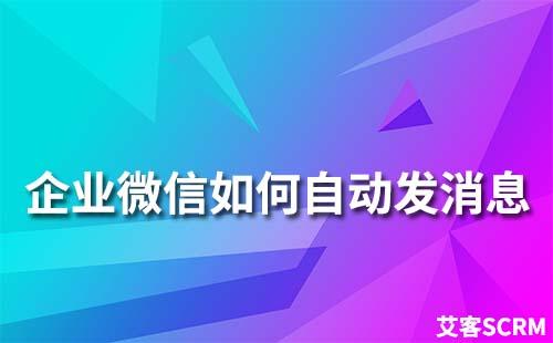 企業微信怎么自動發消息