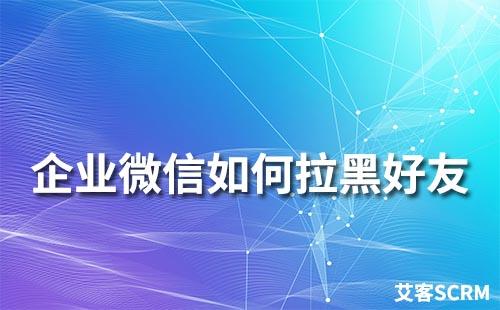 企業微信怎么拉黑好友