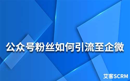 如何引流公眾號粉絲到企業微信