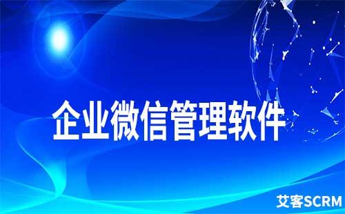 如何通過企業(yè)微信管理軟件做好客戶管理