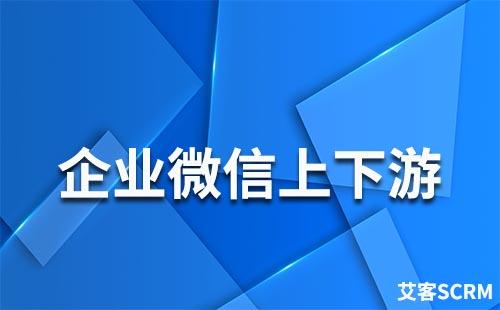 企業微信的上下游是什么