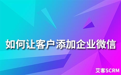 如何讓客戶添加企業(yè)微信