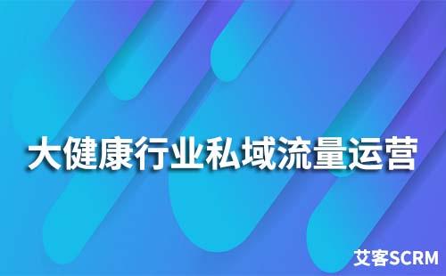 大健康行業如何玩轉私域流量運營