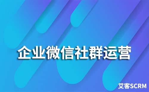 企業微信社群運營要怎么做