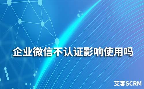 企業微信不認證會影響使用嗎