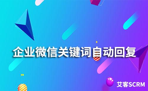 企業微信關鍵詞自動回復怎么設置