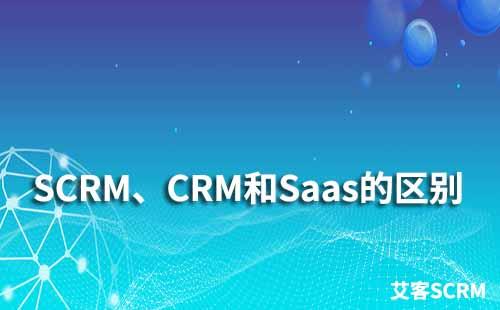 SCRM、CRM和Saas有什么區別