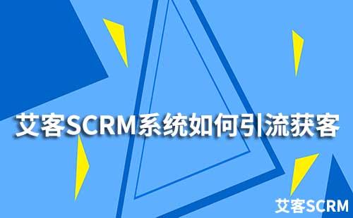 企業如何通過艾客SCRM系統提升引流獲客