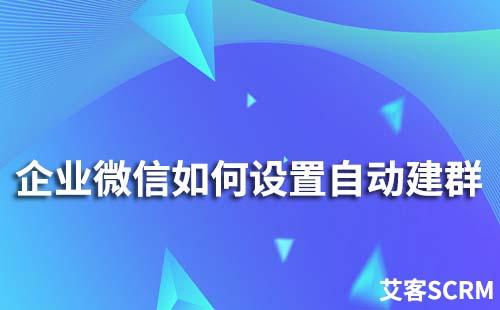 企業(yè)微信如何設置自動建群