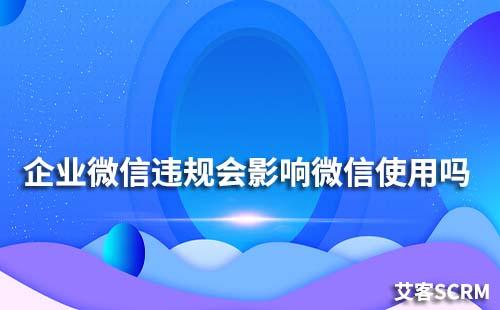 企業微信違規會影響個人微信使用嗎