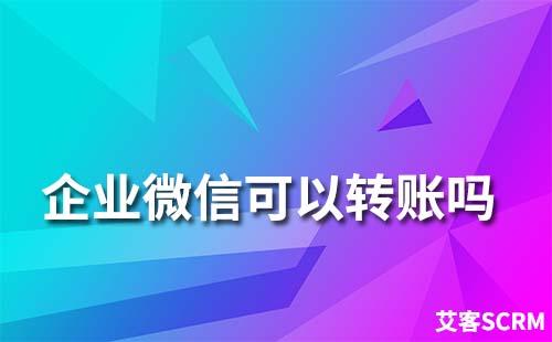 企業(yè)微信可以轉(zhuǎn)賬嗎