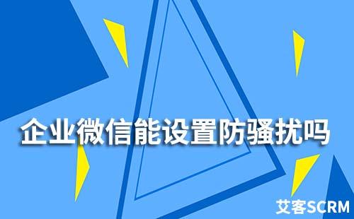 企業微信能設置防騷擾嗎