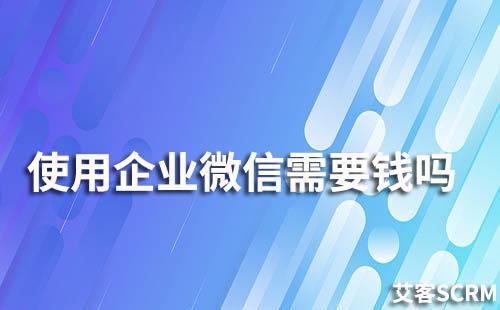 使用企業微信需要錢嗎