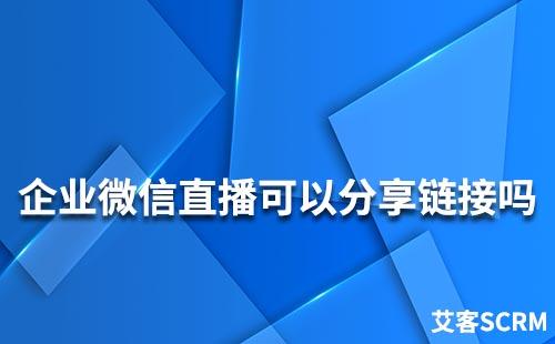 企業微信直播可以分享鏈接嗎