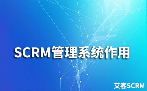 SCRM管理系統有什么作用