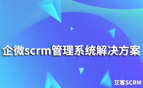 企業(yè)微信scrm管理系統(tǒng)解決方案