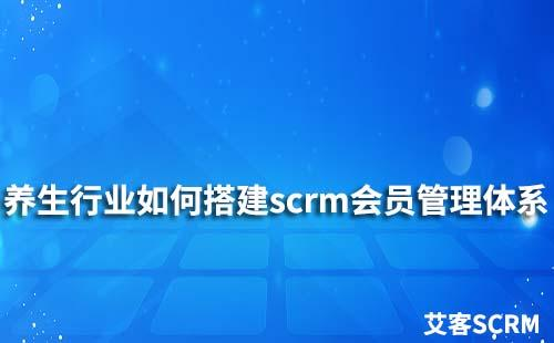 養生行業如何搭建scrm會員管理體系