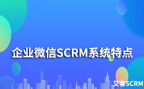 企業微信scrm系統有什么特點