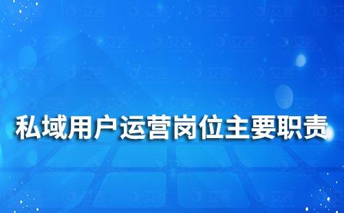 私域用戶運(yùn)營(yíng)崗位主要職責(zé)是什么