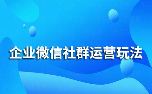 企業(yè)微信社群運營玩法有哪些