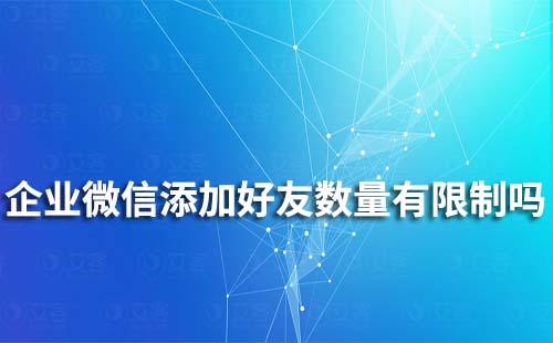 企業微信添加好友數量有限制嗎