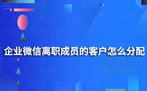 企業微信離職成員的客戶和客戶群怎么分配?