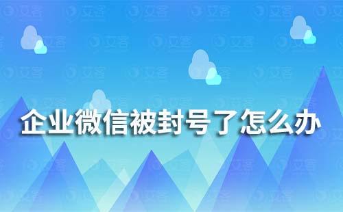 企業微信被封號了怎么辦