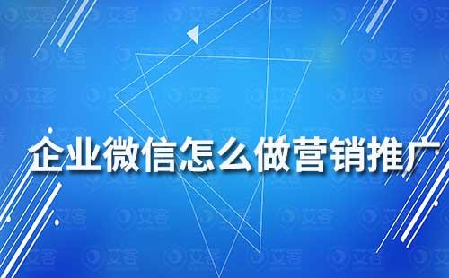 企業微信怎么做營銷推廣