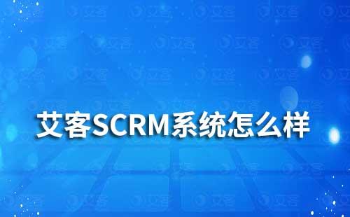 艾客SCRM系統怎么樣