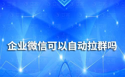 企業微信可以實現自動拉群嗎