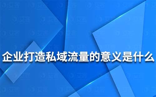 企業(yè)打造私域流量的意義是什么