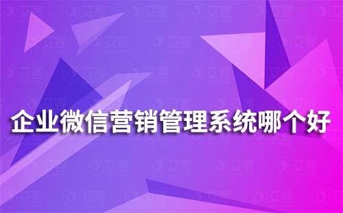 企業(yè)微信營銷管理系統(tǒng)哪個好