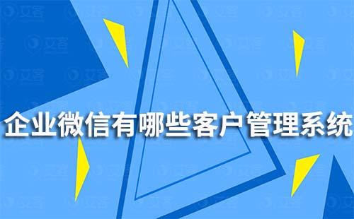 企業微信有哪些客戶管理系統